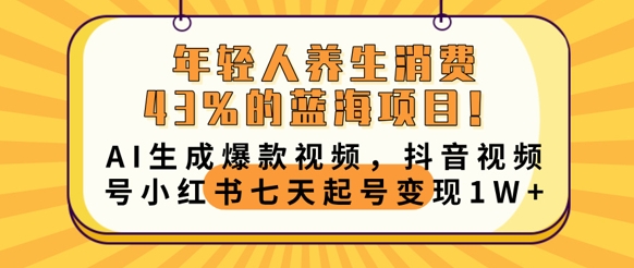 年轻人养生消费43%的蓝海项目，AI生成爆款视频，抖音视频号小红书七天起号变现1w网赚项目-副业赚钱-互联网创业-资源整合小白搞钱网,分享免费网赚项目,网创资源,视频教程,网络资源的休闲小站