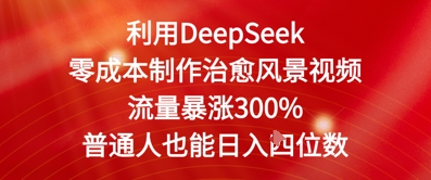利用DeepSeek零成本制作治愈风景视频，流量暴涨300%，普通人也能日入四位数网赚项目-副业赚钱-互联网创业-资源整合小白搞钱网,分享免费网赚项目,网创资源,视频教程,网络资源的休闲小站