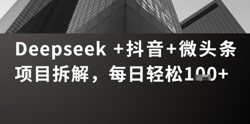 Deepseek +抖音 微头条项目拆解，每日轻松1张+网赚项目-副业赚钱-互联网创业-资源整合小白搞钱网,分享免费网赚项目,网创资源,视频教程,网络资源的休闲小站
