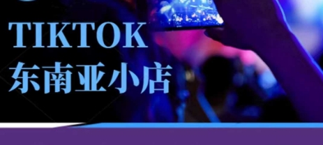 Tiktok东南亚跨境小店运营班，一门专业的TK小店运营培训课网赚项目-副业赚钱-互联网创业-资源整合小白搞钱网,分享免费网赚项目,网创资源,视频教程,网络资源的休闲小站