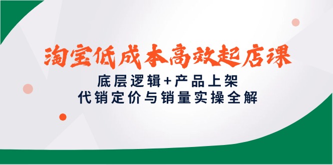 （14842期）淘宝低成本高效起店课，底层逻辑+产品上架，代销定价与销量实操全解网赚项目-副业赚钱-互联网创业-资源整合小白搞钱网,分享免费网赚项目,网创资源,视频教程,网络资源的休闲小站