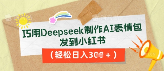 巧用Deepseek制作AI表情包，发到小红书，轻松日入3张网赚项目-副业赚钱-互联网创业-资源整合小白搞钱网,分享免费网赚项目,网创资源,视频教程,网络资源的休闲小站