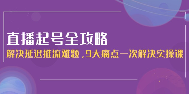 （15043期）直播起号全攻略：解决延迟推流难题，9大痛点一次解决实操课网赚项目-副业赚钱-互联网创业-资源整合小白搞钱网,分享免费网赚项目,网创资源,视频教程,网络资源的休闲小站