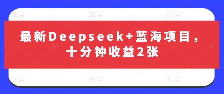 最新Deepseek+蓝海项目，十分钟收益2张网赚项目-副业赚钱-互联网创业-资源整合小白搞钱网,分享免费网赚项目,网创资源,视频教程,网络资源的休闲小站