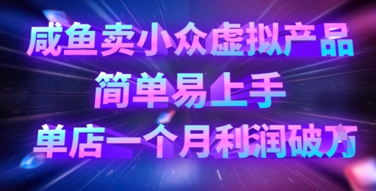 咸鱼卖小众虚拟产品，简单易上手，单店一个月利润破W网赚项目-副业赚钱-互联网创业-资源整合小白搞钱网,分享免费网赚项目,网创资源,视频教程,网络资源的休闲小站