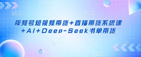 视频号短视频带货+直播带货系统课+AI+Deep-Seek书单带货网赚项目-副业赚钱-互联网创业-资源整合小白搞钱网,分享免费网赚项目,网创资源,视频教程,网络资源的休闲小站