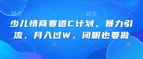 少儿情商赛道C计划，暴力引流，月入过W，闭眼也要做网赚项目-副业赚钱-互联网创业-资源整合小白搞钱网,分享免费网赚项目,网创资源,视频教程,网络资源的休闲小站