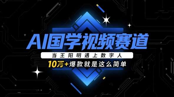 AI国学视频赛道：当王阳明遇上数字人，10w+爆款就是这么简单网赚项目-副业赚钱-互联网创业-资源整合小白搞钱网,分享免费网赚项目,网创资源,视频教程,网络资源的休闲小站