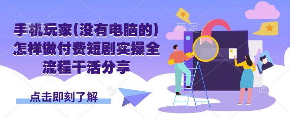 手机玩家(没有电脑的)怎样做付费短剧实操全流程干活分享网赚项目-副业赚钱-互联网创业-资源整合小白搞钱网,分享免费网赚项目,网创资源,视频教程,网络资源的休闲小站