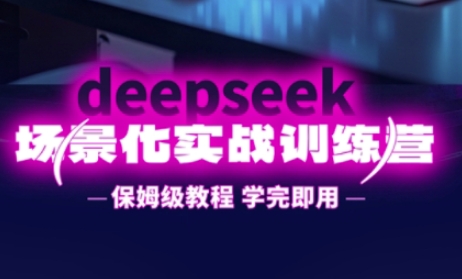 DeepSeek场景化实战训练营，保姆级教程，学完即用，手把手教你用DeepSeek提升效率网赚项目-副业赚钱-互联网创业-资源整合小白搞钱网,分享免费网赚项目,网创资源,视频教程,网络资源的休闲小站